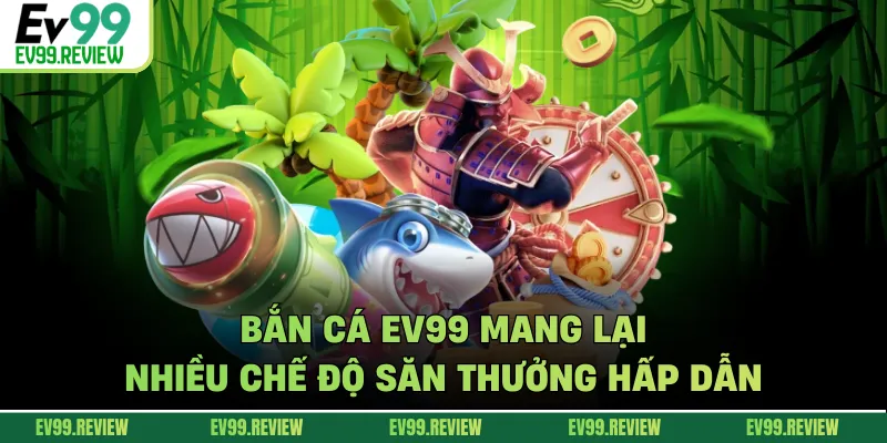Bắn cá EV99 mang lại nhiều chế độ săn thưởng hấp dẫn